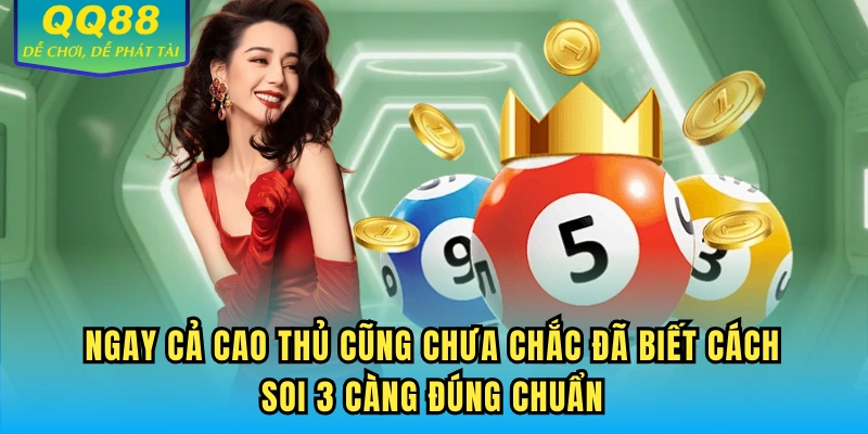 Ngay cả cao thủ cũng chưa chắc đã biết cách soi 3 càng đúng chuẩn