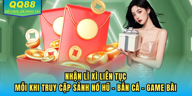 Nhận lì xì liên tục mỗi khi truy cập sảnh Nổ Hũ - Bắn Cá - Game Bài
